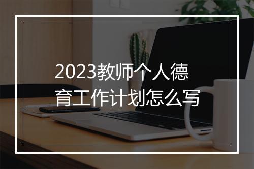 2023教师个人德育工作计划怎么写