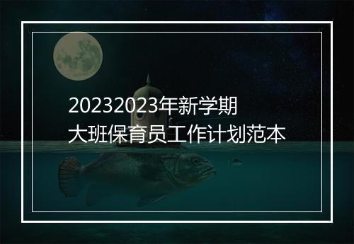 20232023年新学期大班保育员工作计划范本