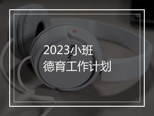 2023小班德育工作计划