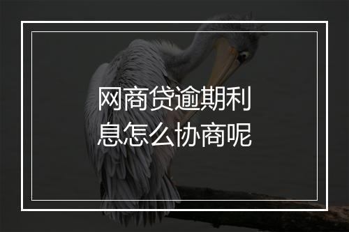 网商贷逾期利息怎么协商呢