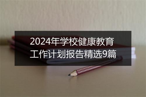 2024年学校健康教育工作计划报告精选9篇