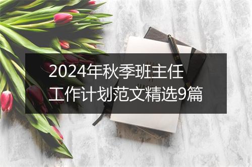 2024年秋季班主任工作计划范文精选9篇