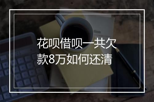 花呗借呗一共欠款8万如何还清