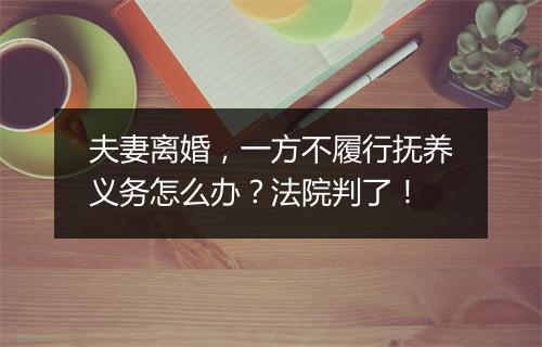 夫妻离婚，一方不履行抚养义务怎么办？法院判了！