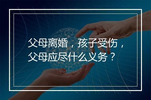 父母离婚，孩子受伤，父母应尽什么义务？