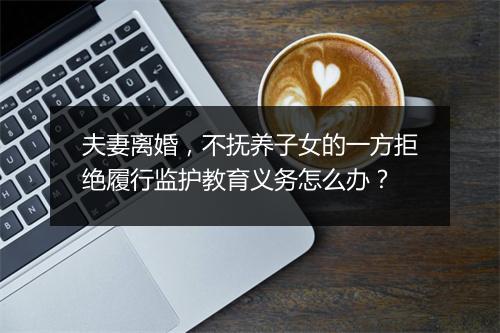夫妻离婚，不抚养子女的一方拒绝履行监护教育义务怎么办？