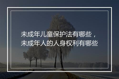 未成年儿童保护法有哪些，未成年人的人身权利有哪些