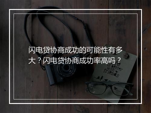 闪电贷协商成功的可能性有多大？闪电贷协商成功率高吗？