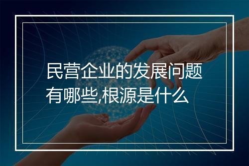 民营企业的发展问题有哪些,根源是什么