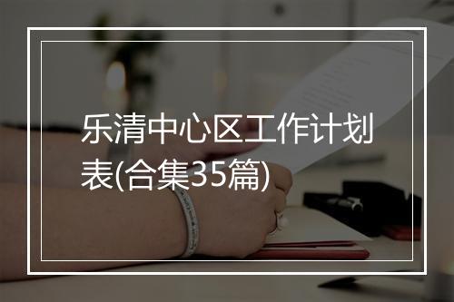 乐清中心区工作计划表(合集35篇)