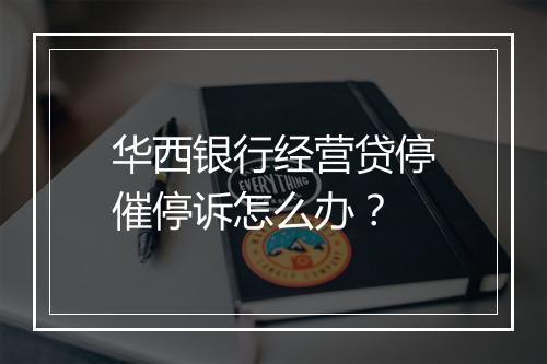 华西银行经营贷停催停诉怎么办？