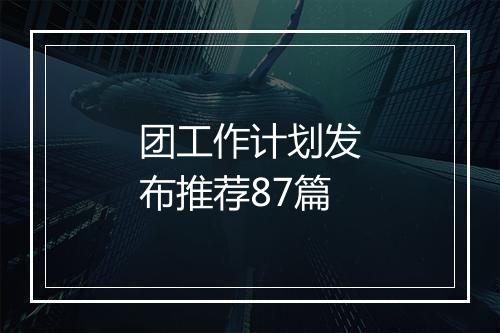 团工作计划发布推荐87篇