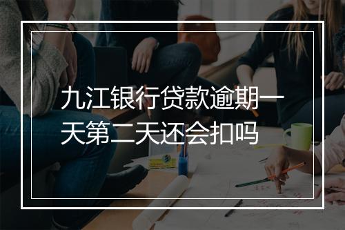九江银行贷款逾期一天第二天还会扣吗