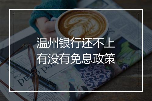 温州银行还不上有没有免息政策