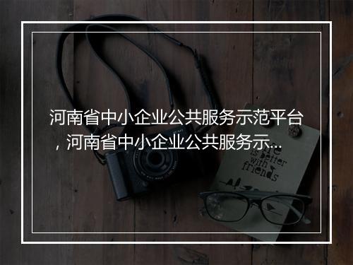 河南省中小企业公共服务示范平台，河南省中小企业公共服务示范平台奖补