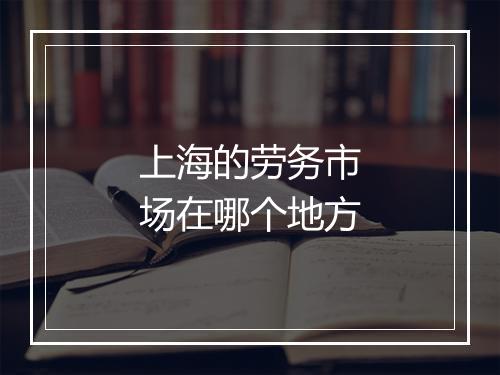 上海的劳务市场在哪个地方