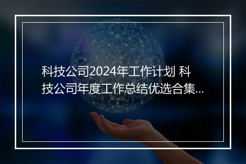 科技公司2024年工作计划 科技公司年度工作总结优选合集7篇