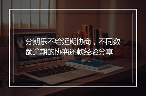 分期乐不给延期协商，不同数额逾期的协商还款经验分享