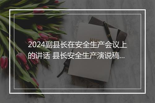 2024副县长在安全生产会议上的讲话 县长安全生产演说稿甄选合集10篇