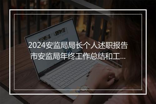 2024安监局局长个人述职报告 市安监局年终工作总结和工作计划精品通用版11篇
