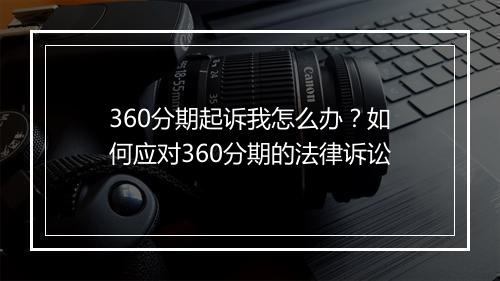 360分期起诉我怎么办？如何应对360分期的法律诉讼