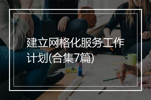 建立网格化服务工作计划(合集7篇)