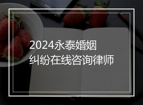 2024永泰婚姻纠纷在线咨询律师