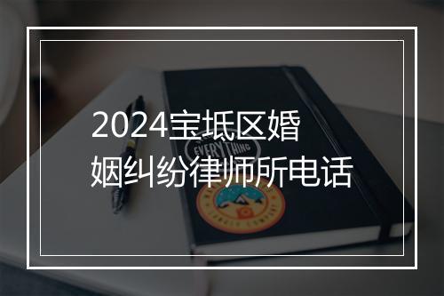 2024宝坻区婚姻纠纷律师所电话