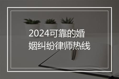 2024可靠的婚姻纠纷律师热线