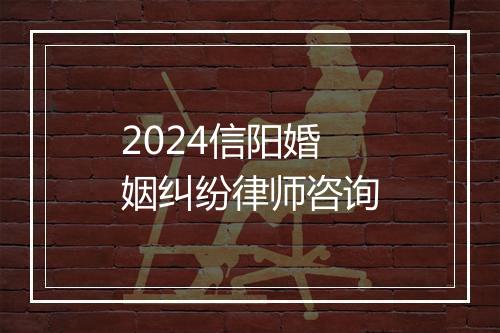 2024信阳婚姻纠纷律师咨询