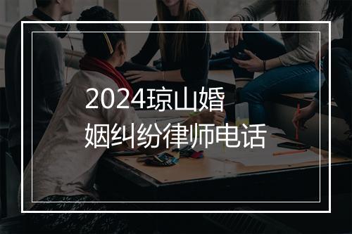 2024琼山婚姻纠纷律师电话
