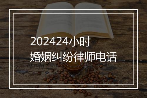 202424小时婚姻纠纷律师电话