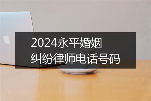 2024永平婚姻纠纷律师电话号码