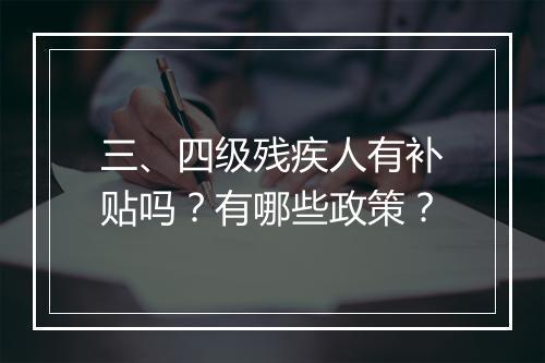 三、四级残疾人有补贴吗？有哪些政策？