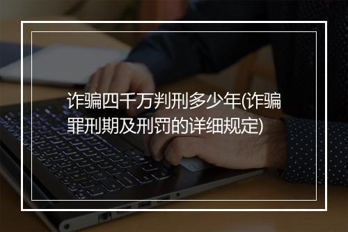 诈骗四千万判刑多少年(诈骗罪刑期及刑罚的详细规定)