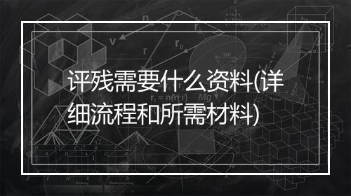 评残需要什么资料(详细流程和所需材料)