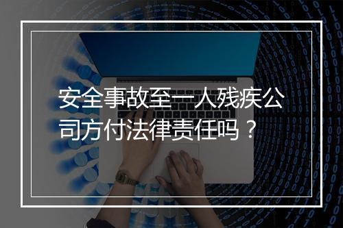 安全事故至一人残疾公司方付法律责任吗？