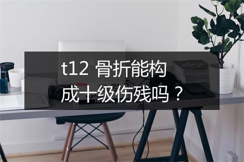 t12 骨折能构成十级伤残吗？