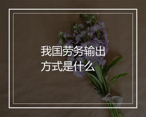 我国劳务输出方式是什么