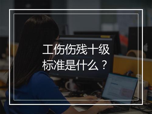 工伤伤残十级标准是什么？