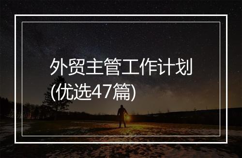 外贸主管工作计划(优选47篇)