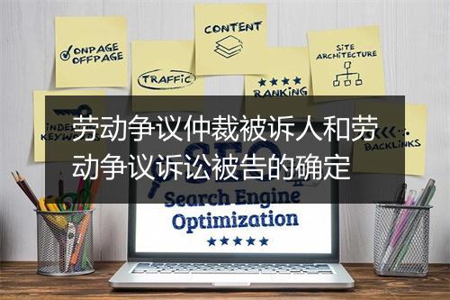 劳动争议仲裁被诉人和劳动争议诉讼被告的确定