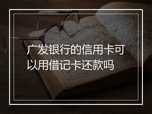 广发银行的信用卡可以用借记卡还款吗