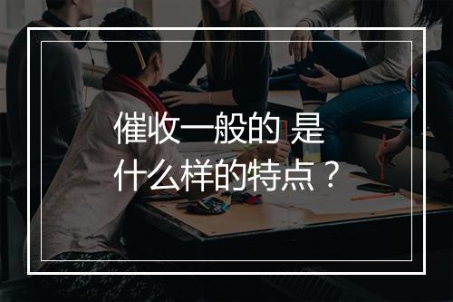 催收一般的 是什么样的特点？