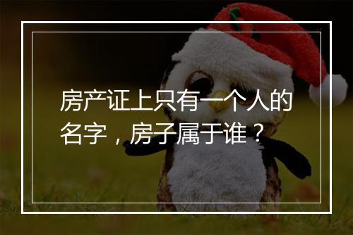 房产证上只有一个人的名字，房子属于谁？