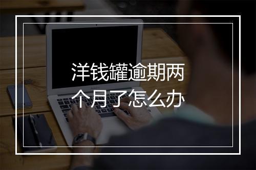 洋钱罐逾期两个月了怎么办