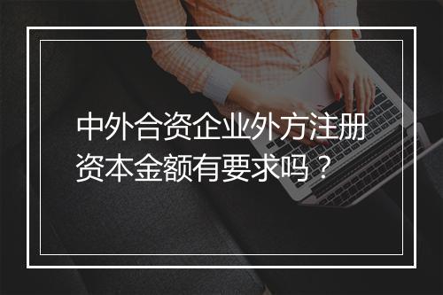 中外合资企业外方注册资本金额有要求吗？