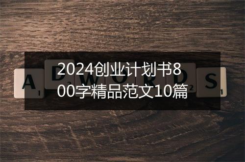 2024创业计划书800字精品范文10篇