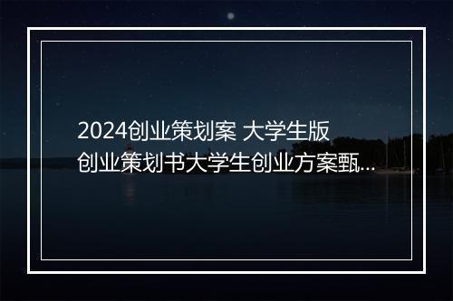 2024创业策划案 大学生版 创业策划书大学生创业方案甄选通用版10篇