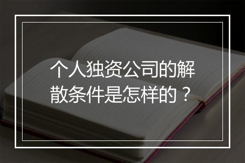 个人独资公司的解散条件是怎样的？